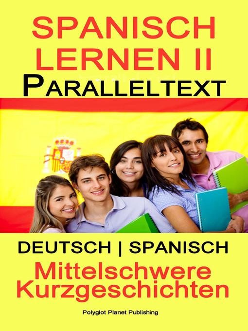 Title details for Spanish Lernen II--Paralleltext--Mittelschwere Kurzgeschichten (Deutsch--Spanisch) Bilingual by Polyglot Planet Publishing - Available